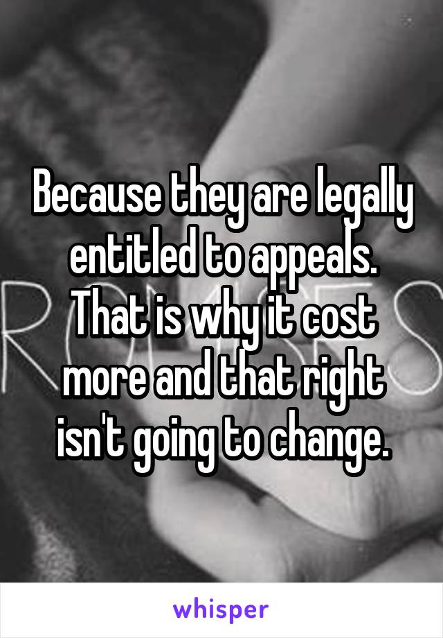 Because they are legally entitled to appeals. That is why it cost more and that right isn't going to change.