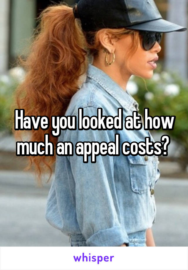 Have you looked at how much an appeal costs? 