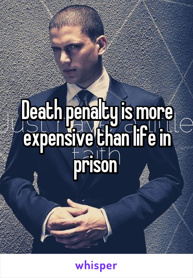 Death penalty is more expensive than life in prison 
