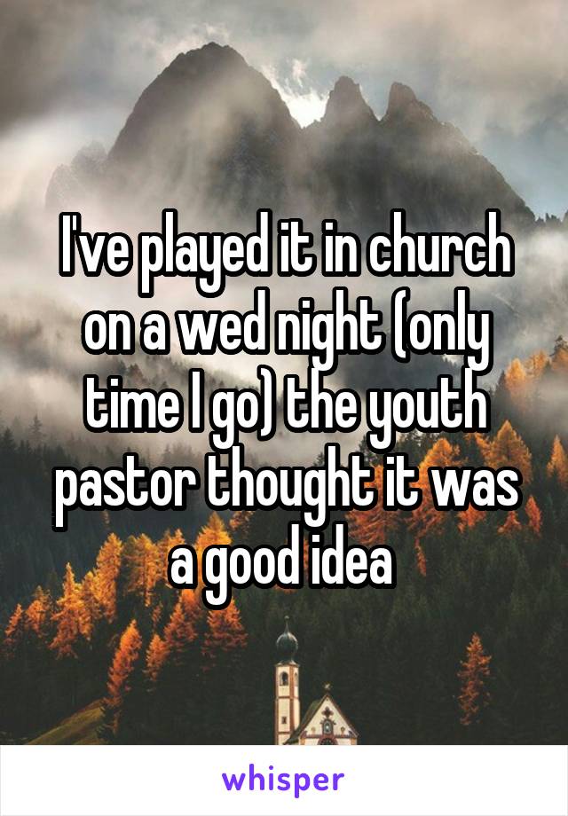 I've played it in church on a wed night (only time I go) the youth pastor thought it was a good idea 