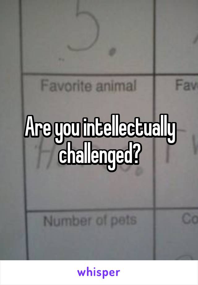 Are you intellectually challenged?
