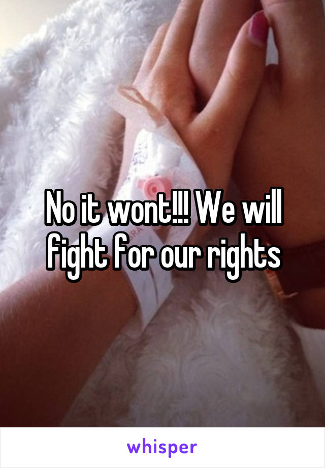 No it wont!!! We will fight for our rights