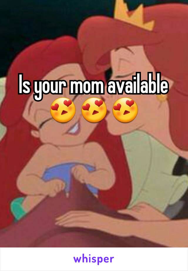 Is your mom available 😍😍😍