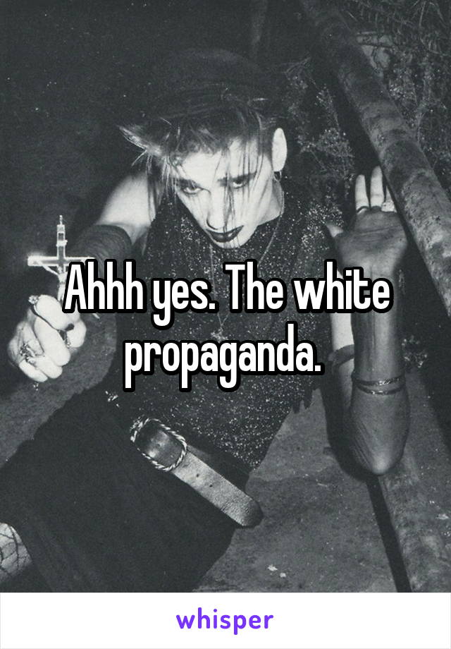 Ahhh yes. The white propaganda. 