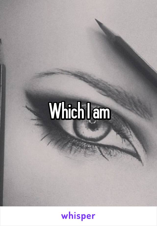 Which I am