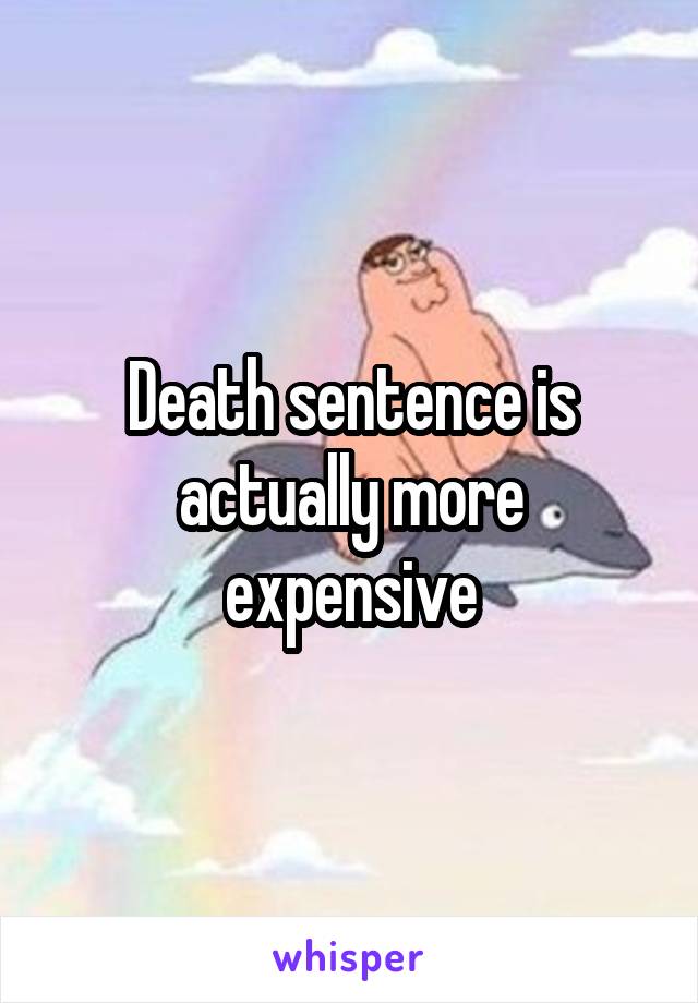 Death sentence is actually more expensive