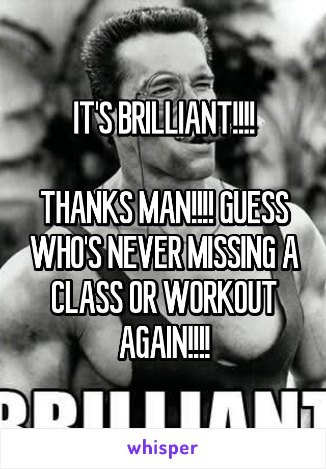IT'S BRILLIANT!!!!

THANKS MAN!!!! GUESS WHO'S NEVER MISSING A CLASS OR WORKOUT AGAIN!!!!