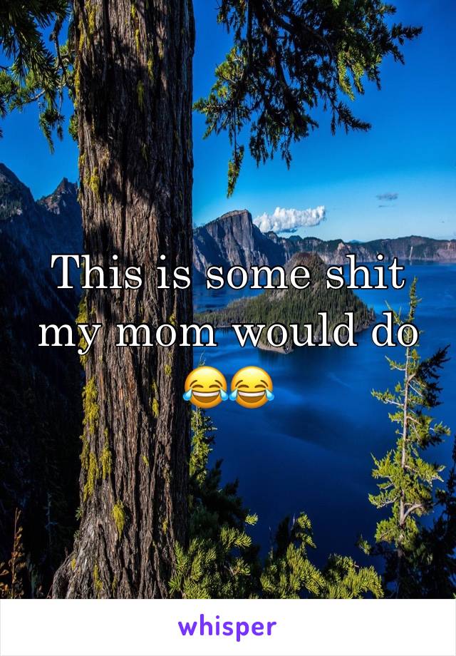 This is some shit my mom would do 😂😂