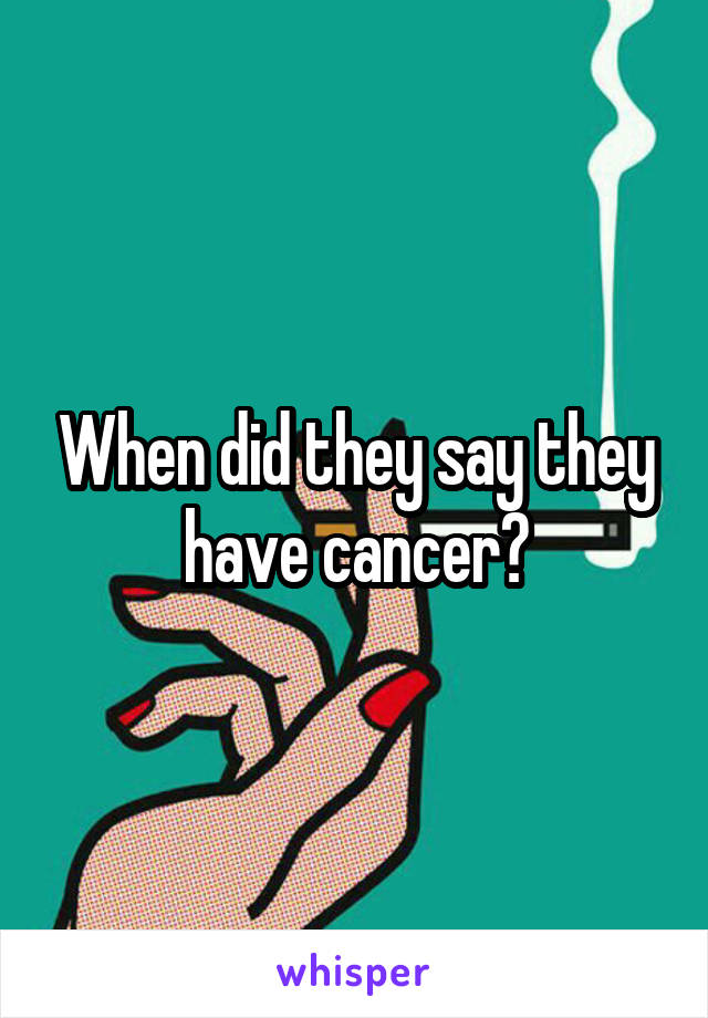 When did they say they have cancer?