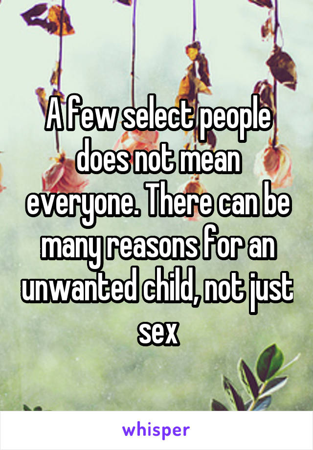 A few select people does not mean everyone. There can be many reasons for an unwanted child, not just sex