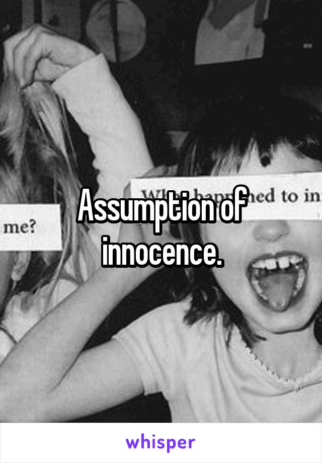 Assumption of innocence.