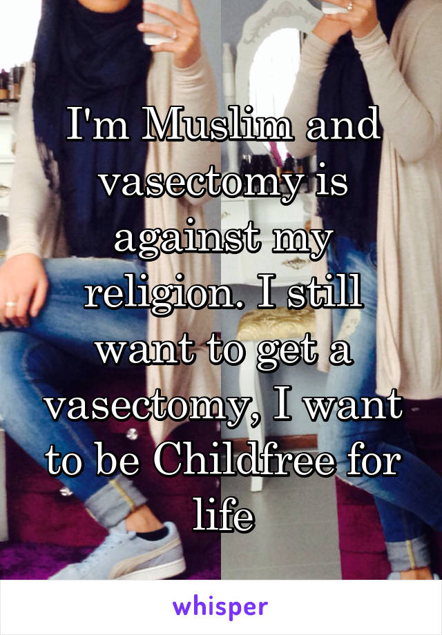 I'm Muslim and vasectomy is against my religion. I still want to get a vasectomy, I want to be Childfree for life