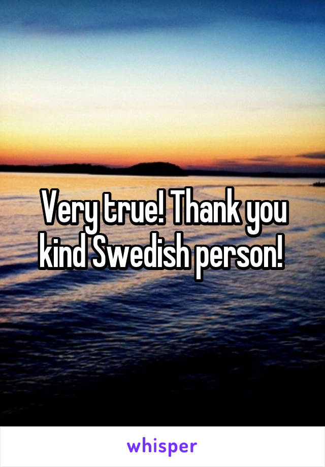 Very true! Thank you kind Swedish person! 