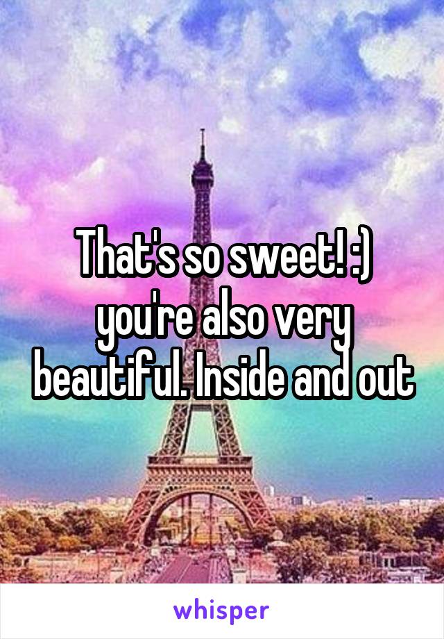 That's so sweet! :) you're also very beautiful. Inside and out