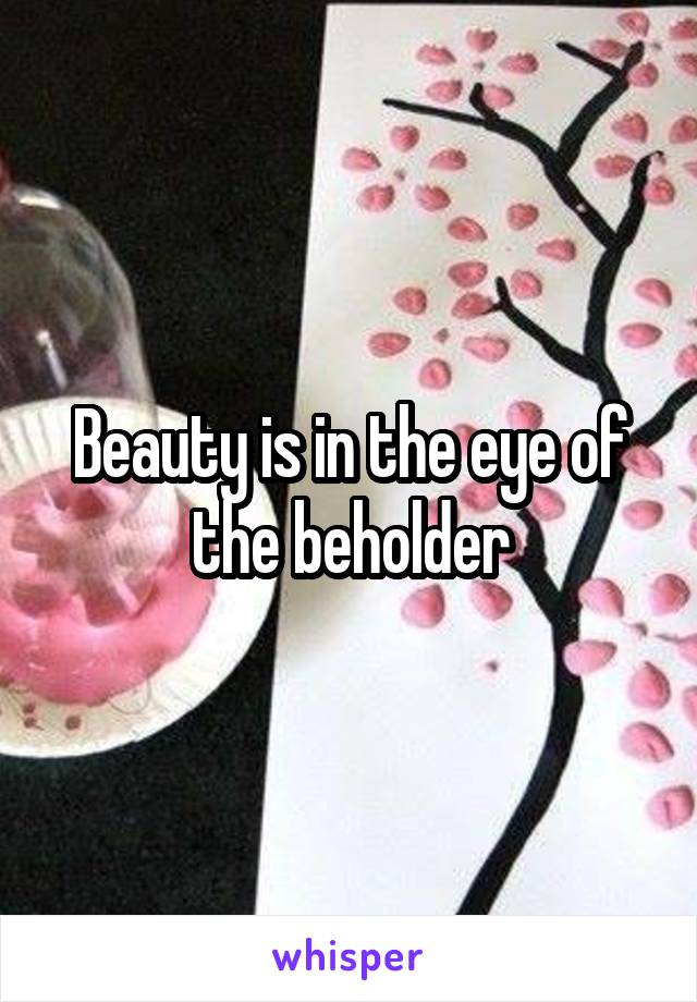 Beauty is in the eye of the beholder