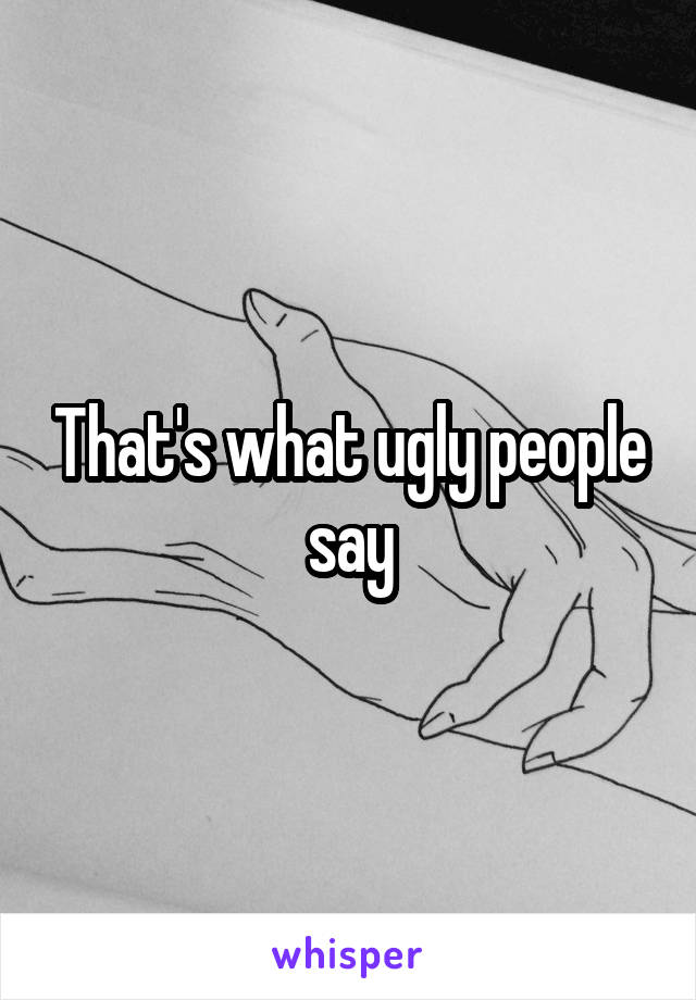 That's what ugly people say