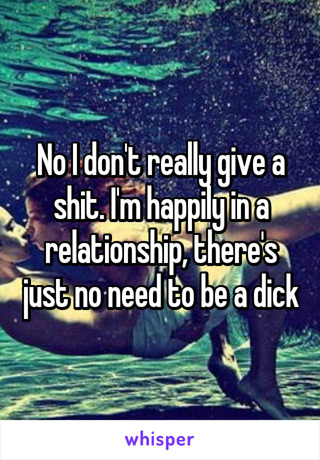 No I don't really give a shit. I'm happily in a relationship, there's just no need to be a dick