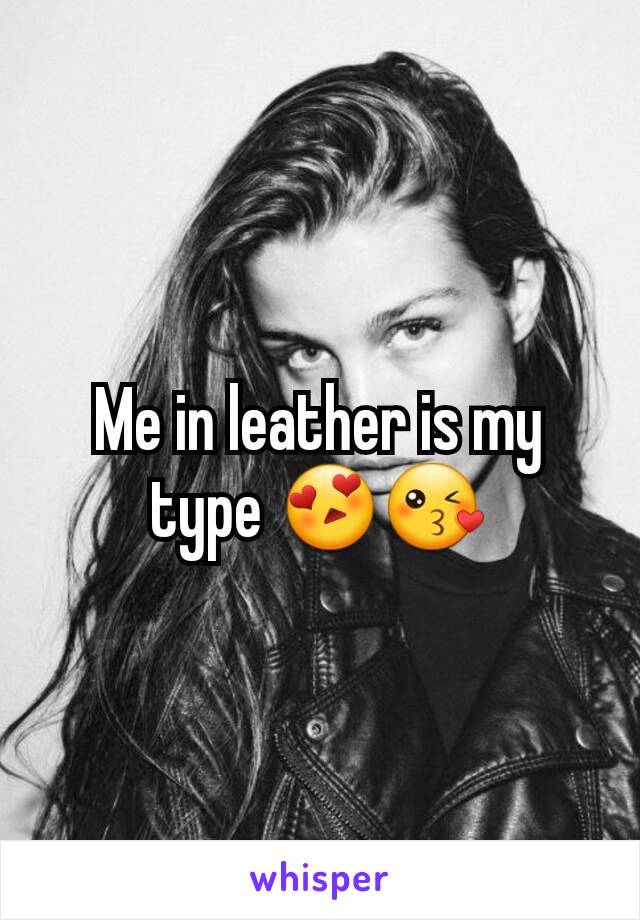 Me in leather is my type 😍😘