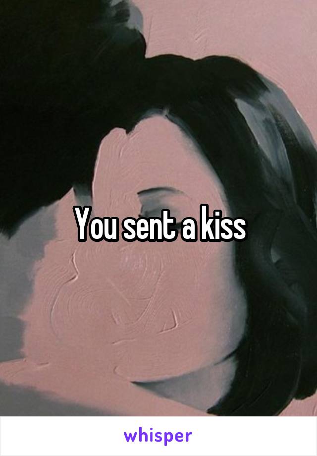 You sent a kiss