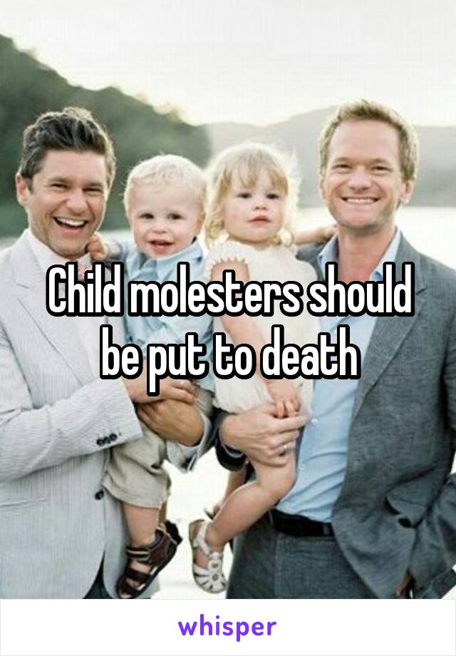 Child molesters should be put to death