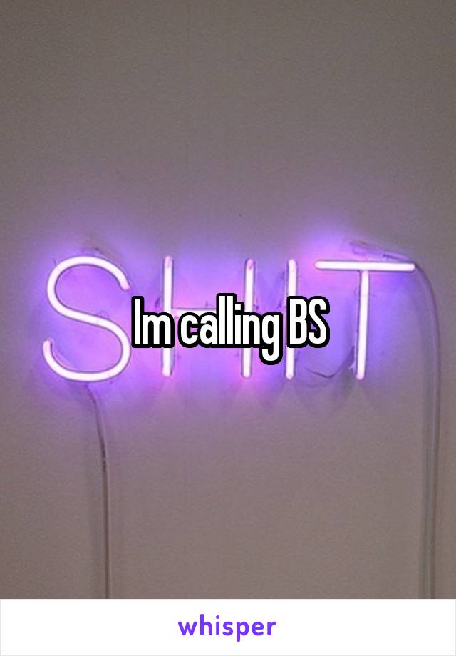 Im calling BS