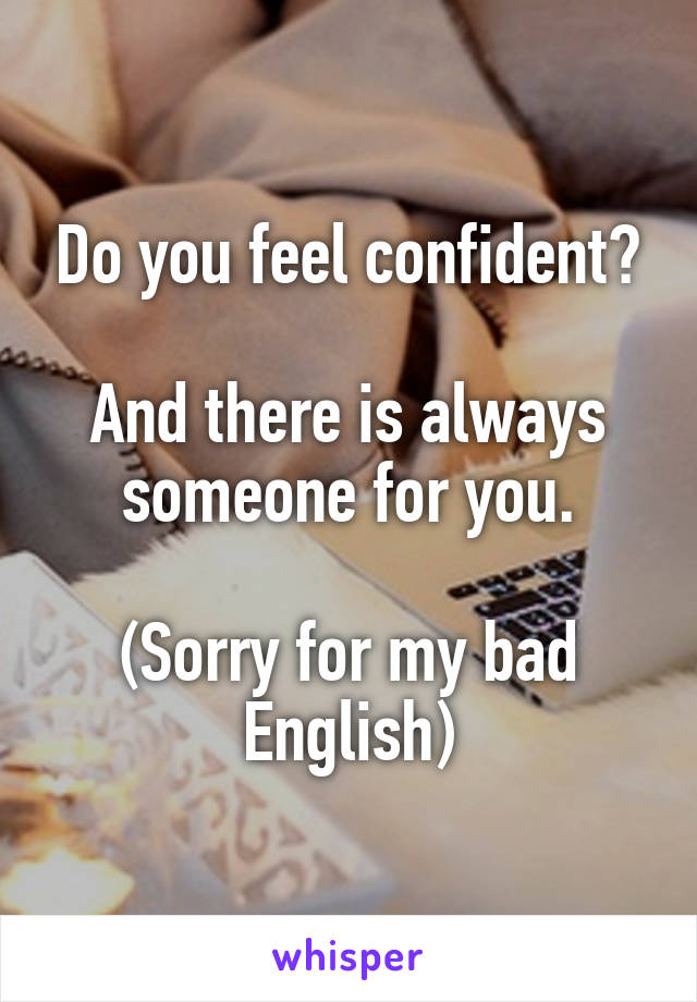 Do you feel confident?

And there is always someone for you.

(Sorry for my bad English)