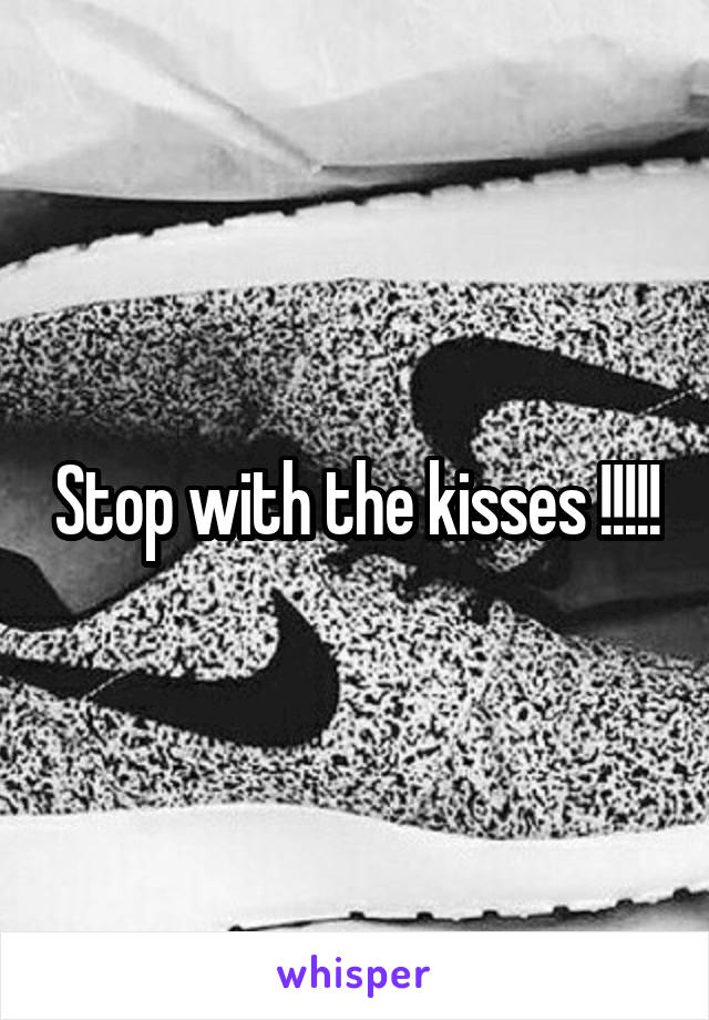 Stop with the kisses !!!!!