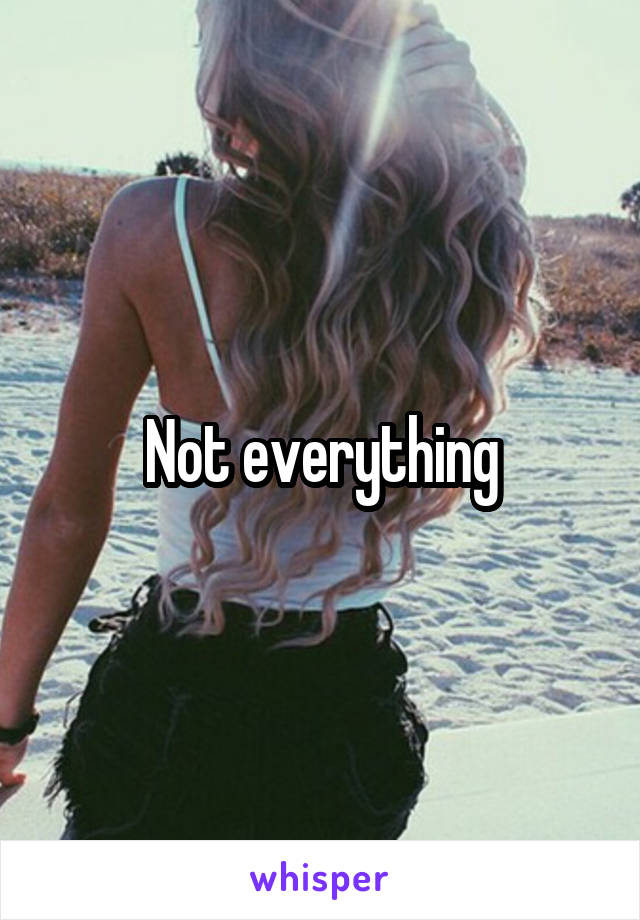 Not everything