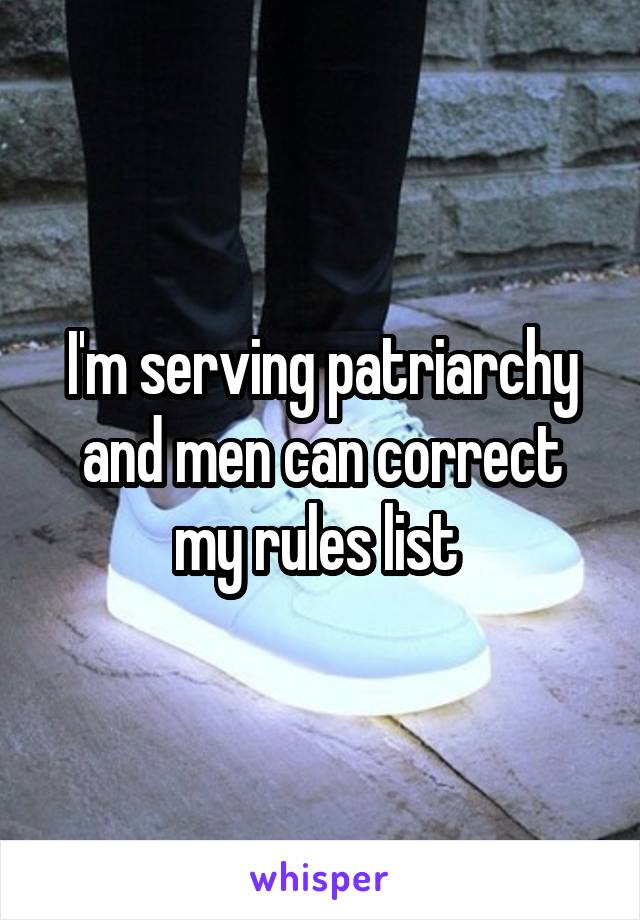 I'm serving patriarchy and men can correct my rules list 