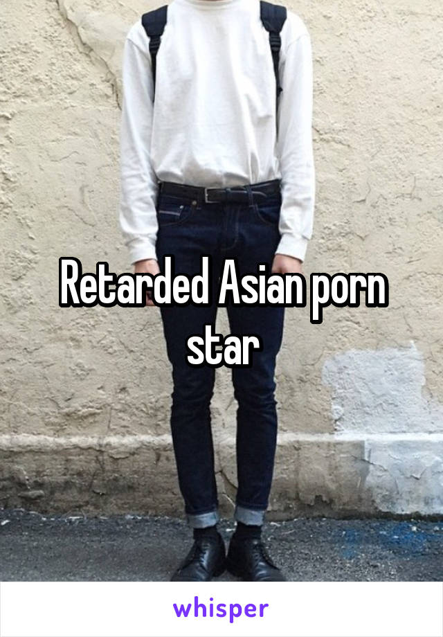 Retarded Asian porn star