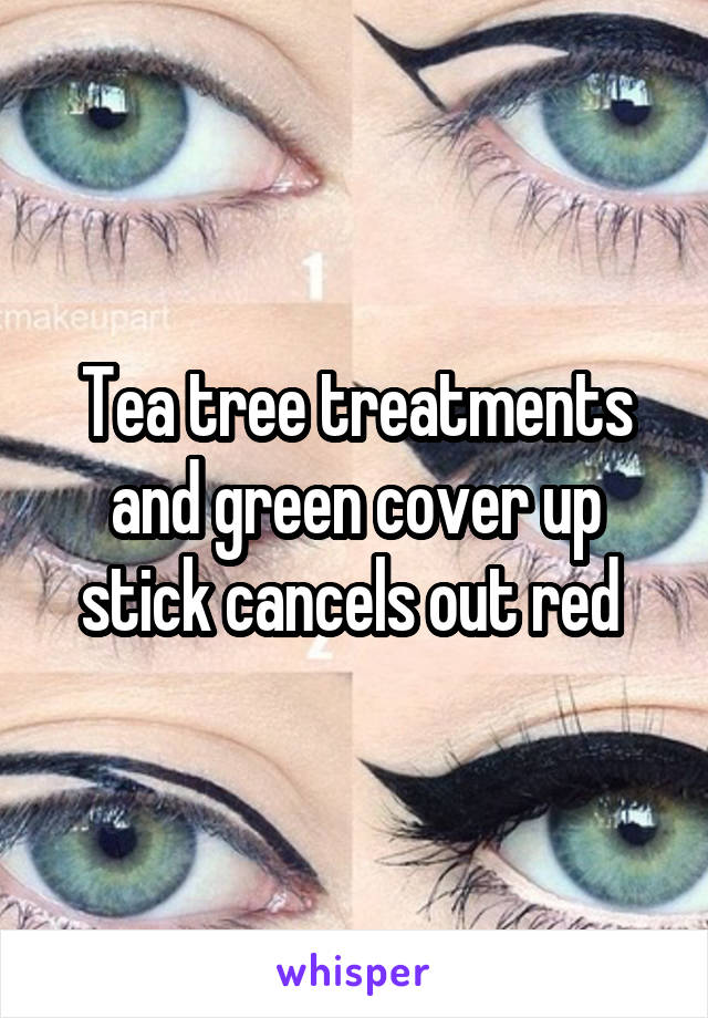 Tea tree treatments and green cover up stick cancels out red 