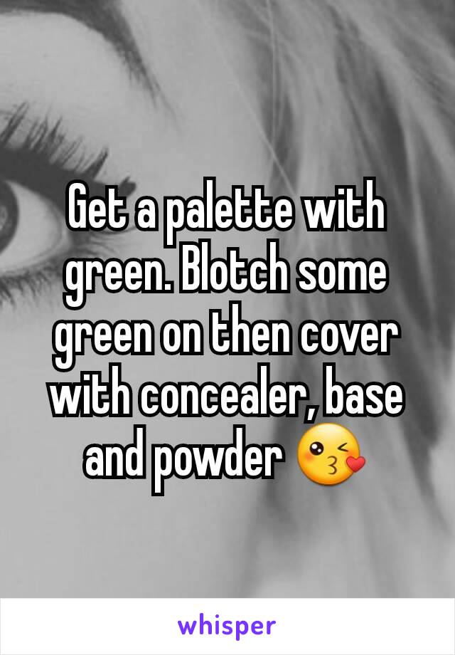 Get a palette with green. Blotch some green on then cover with concealer, base and powder 😘