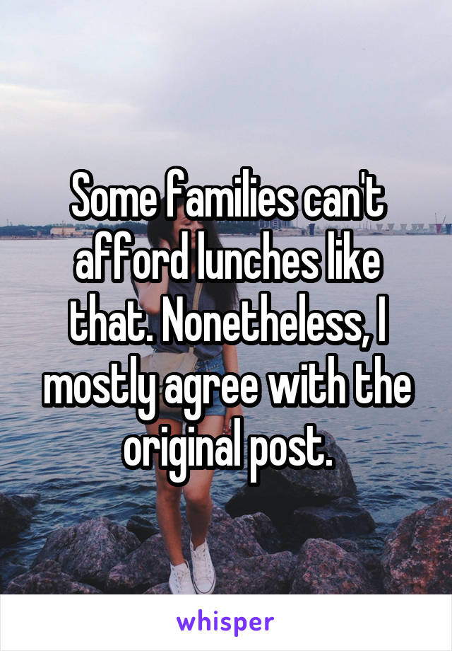 Some families can't afford lunches like that. Nonetheless, I mostly agree with the original post.