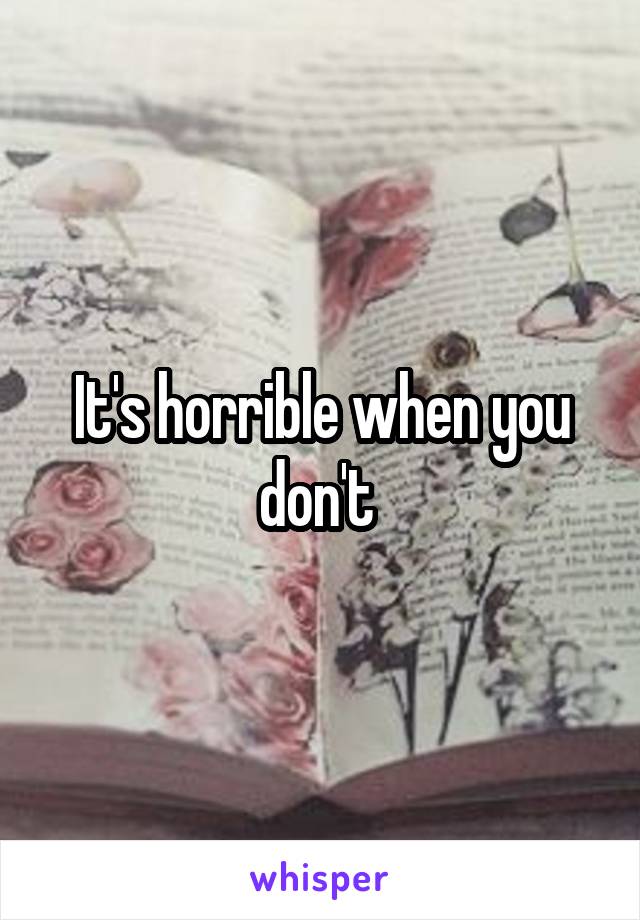 It's horrible when you don't 