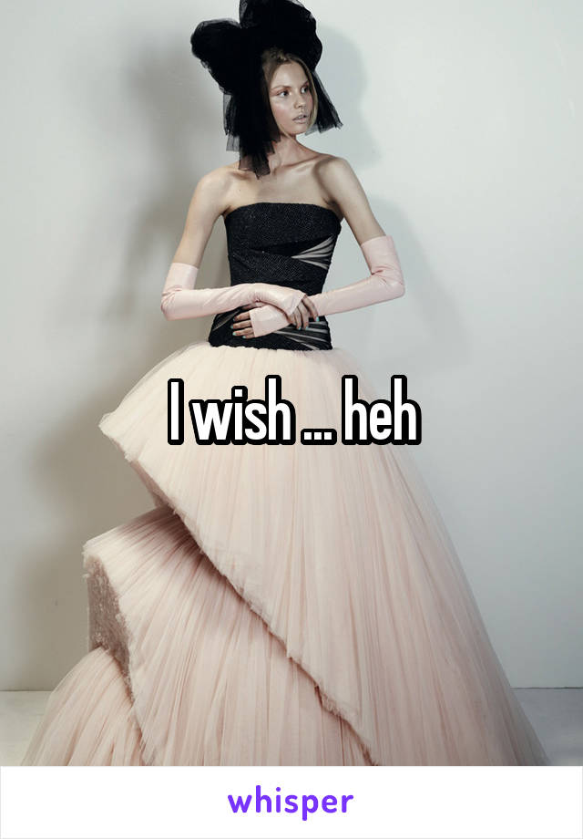 I wish ... heh