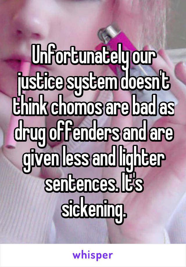 Unfortunately our justice system doesn't think chomos are bad as drug offenders and are given less and lighter sentences. It's sickening.