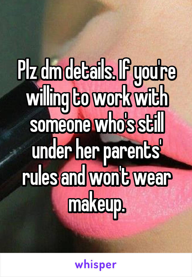 Plz dm details. If you're willing to work with someone who's still under her parents' rules and won't wear makeup.