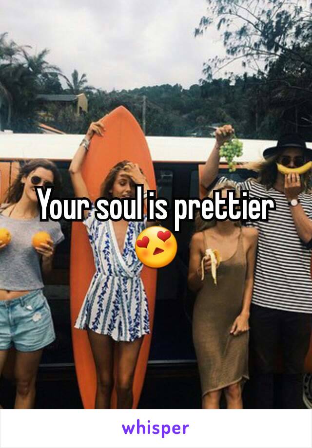 Your soul is prettier 😍