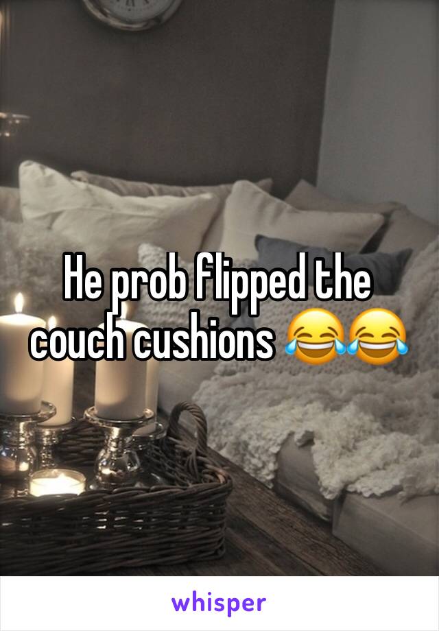 He prob flipped the couch cushions 😂😂