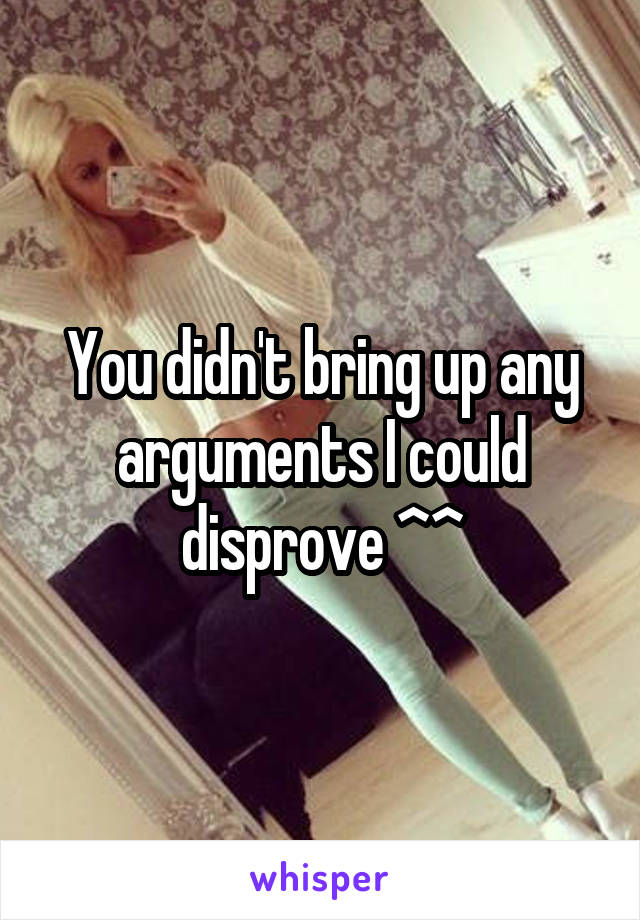 You didn't bring up any arguments I could disprove ^^