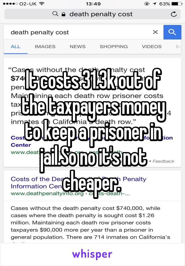 It costs 31.3k out of the taxpayers money to keep a prisoner in jail.So no it's not cheaper. 