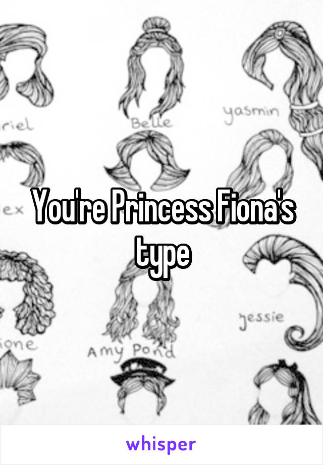 You're Princess Fiona's type