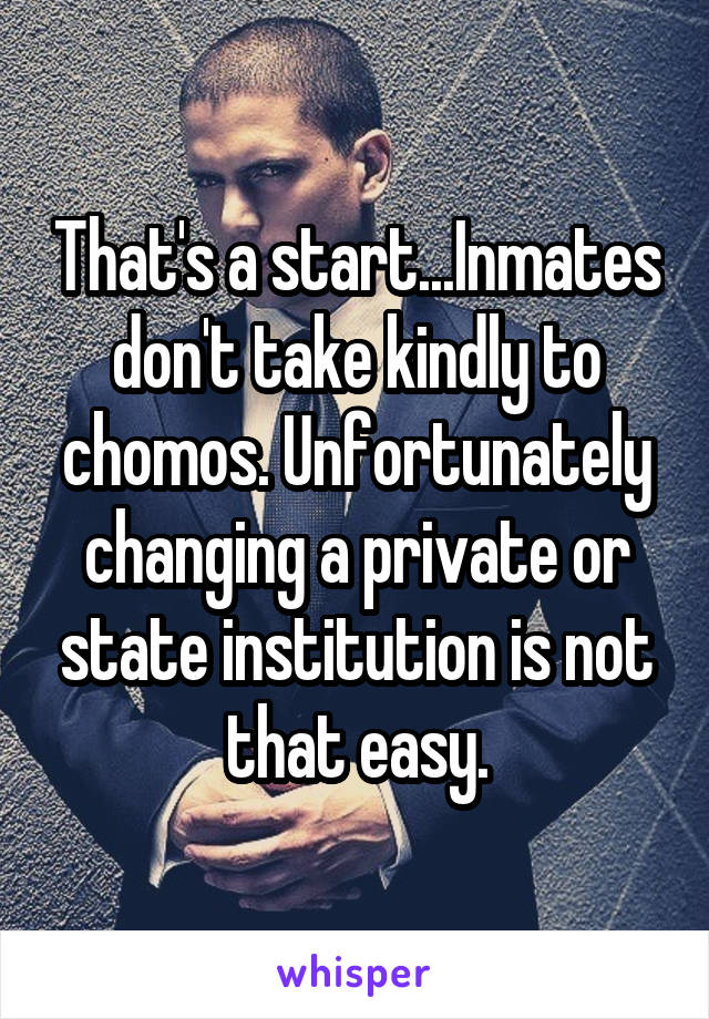 That's a start...Inmates don't take kindly to chomos. Unfortunately changing a private or state institution is not that easy.