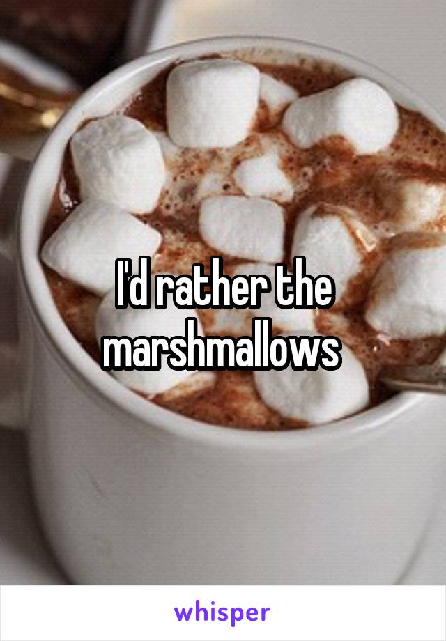 I'd rather the marshmallows 