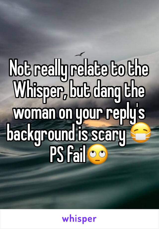 Not really relate to the Whisper, but dang the woman on your reply's background is scary 😷 PS fail🙄