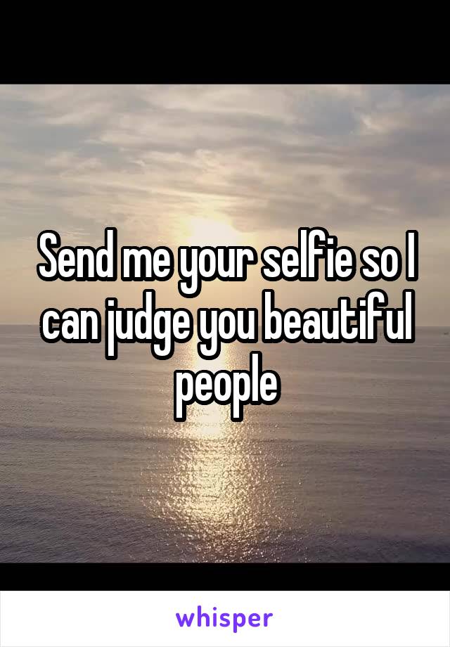 Send me your selfie so I can judge you beautiful people