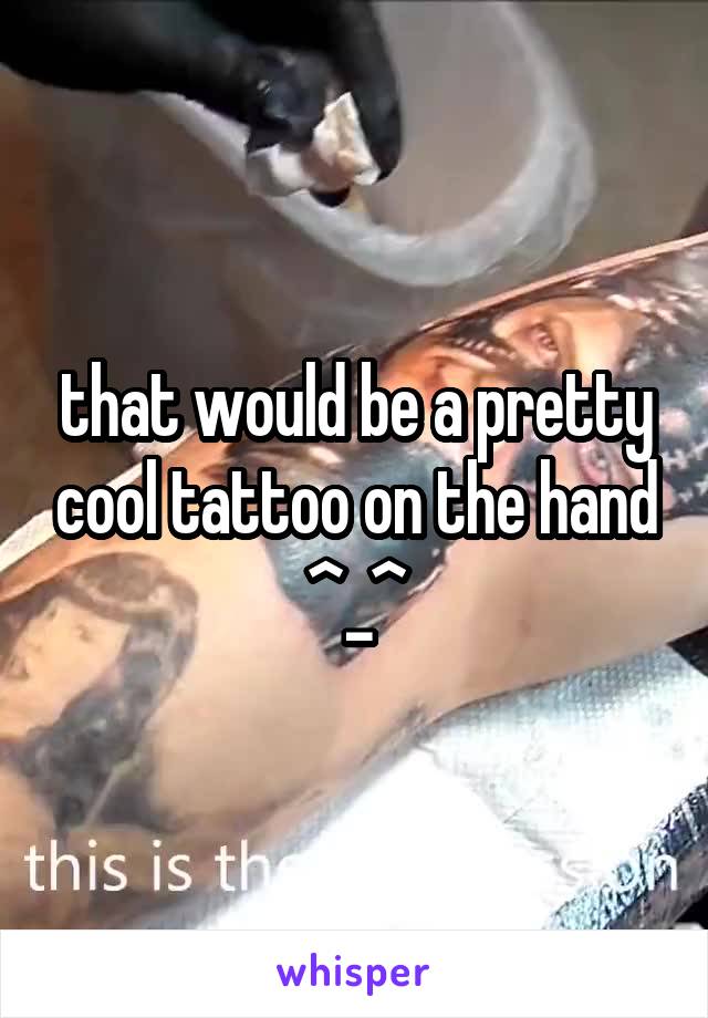 that would be a pretty cool tattoo on the hand ^_^