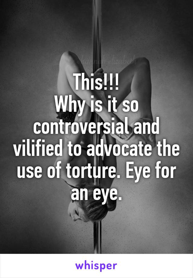 This!!!
Why is it so controversial and vilified to advocate the use of torture. Eye for an eye.