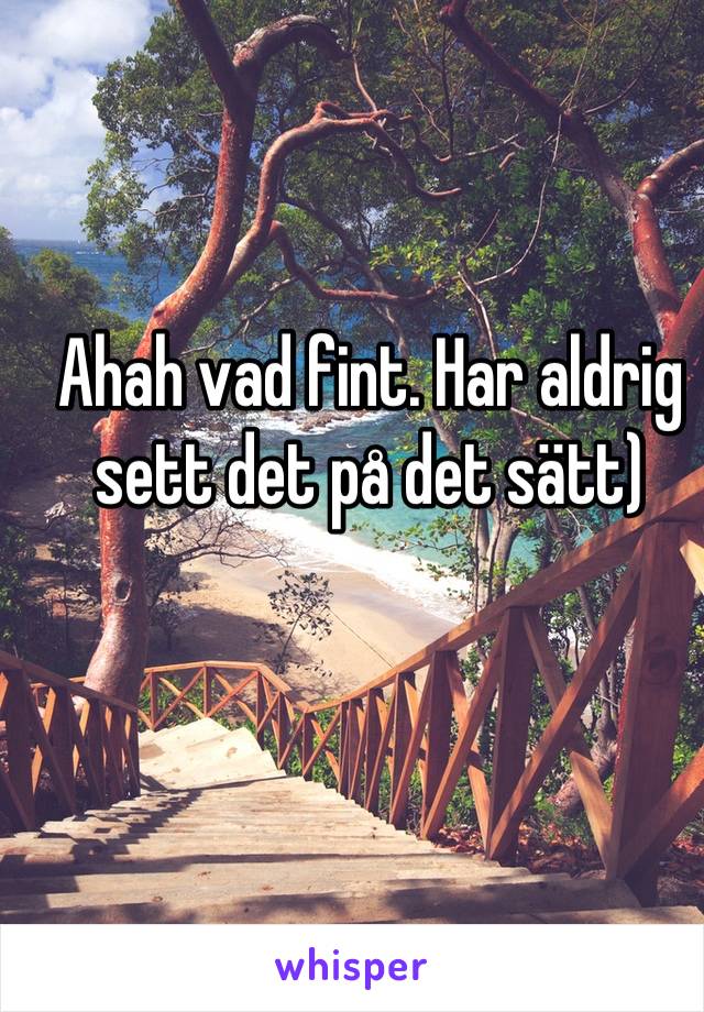 Ahah vad fint. Har aldrig sett det på det sätt)