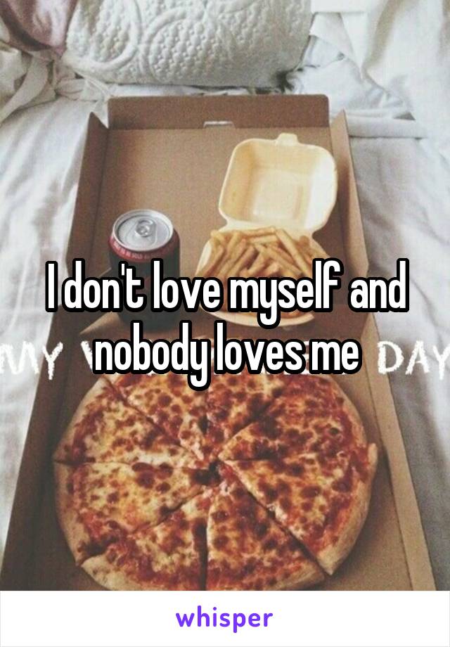 I don't love myself and nobody loves me